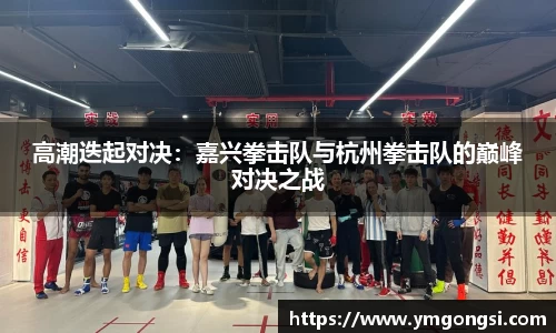 高潮迭起对决：嘉兴拳击队与杭州拳击队的巅峰对决之战