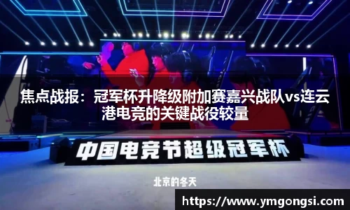 焦点战报：冠军杯升降级附加赛嘉兴战队vs连云港电竞的关键战役较量