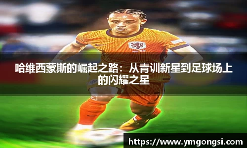 哈维西蒙斯的崛起之路：从青训新星到足球场上的闪耀之星