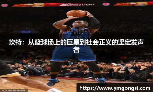 坎特：从篮球场上的巨星到社会正义的坚定发声者